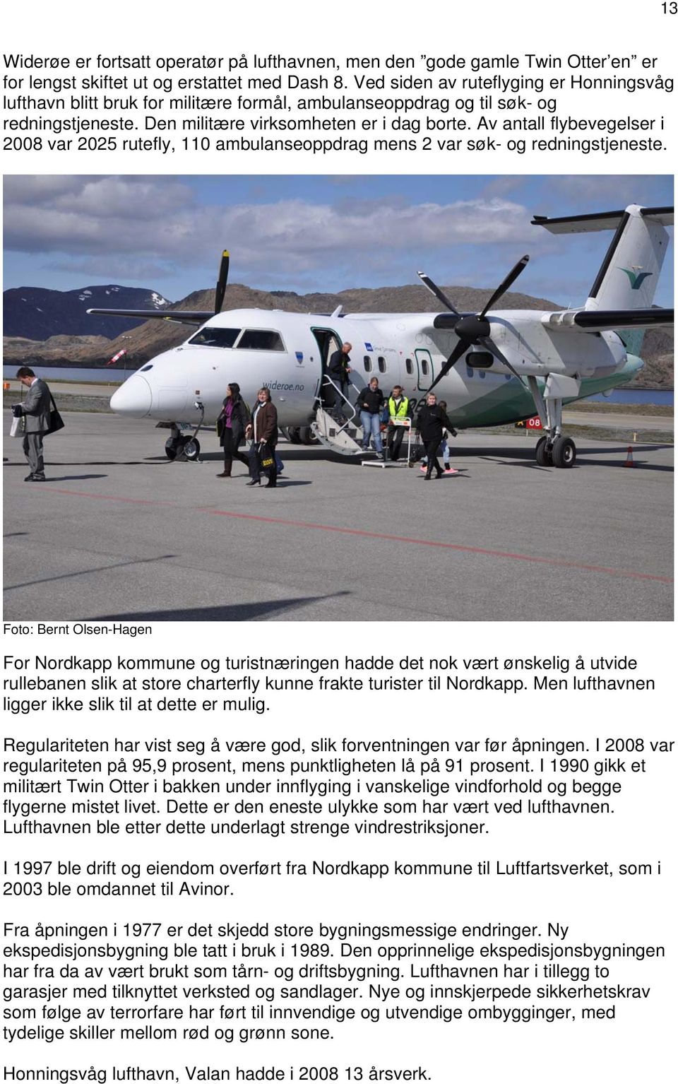 Av antall flybevegelser i 2008 var 2025 rutefly, 110 ambulanseoppdrag mens 2 var søk- og redningstjeneste.