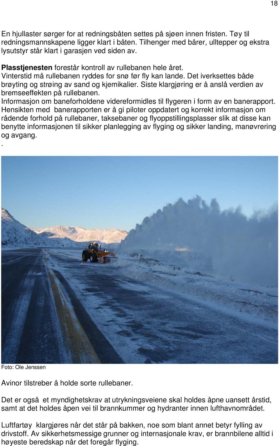 Vinterstid må rullebanen ryddes for snø før fly kan lande. Det iverksettes både brøyting og strøing av sand og kjemikalier. Siste klargjøring er å anslå verdien av bremseeffekten på rullebanen.