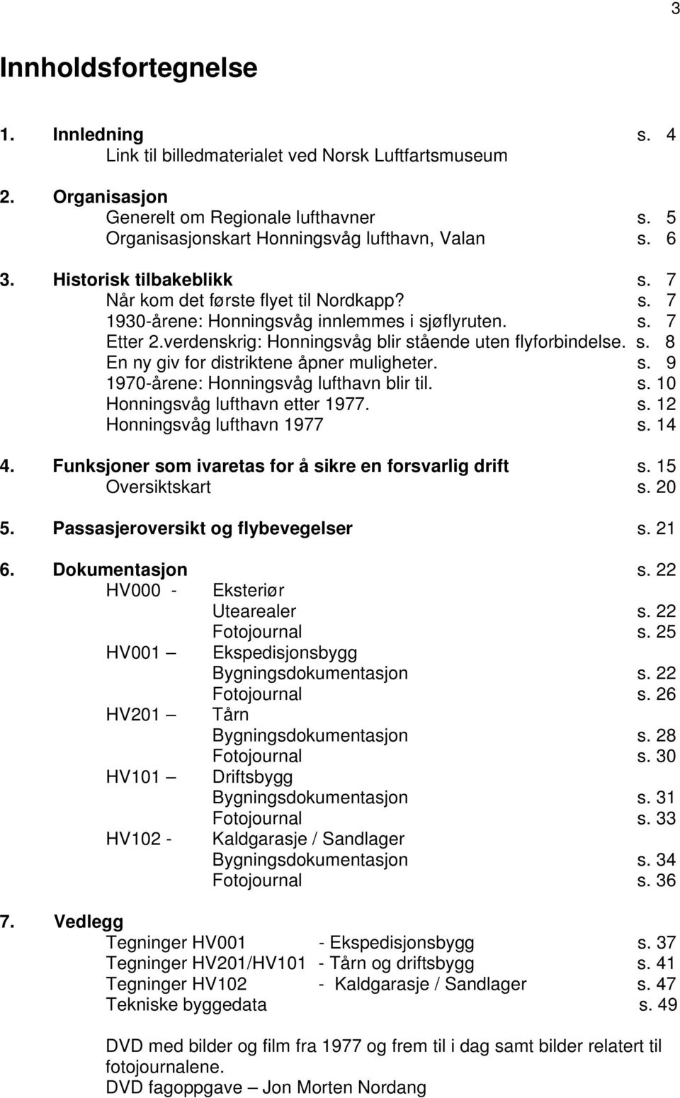 s. 9 1970-årene: Honningsvåg lufthavn blir til. s. 10 Honningsvåg lufthavn etter 1977. s. 12 Honningsvåg lufthavn 1977 s. 14 4. Funksjoner som ivaretas for å sikre en forsvarlig drift s.