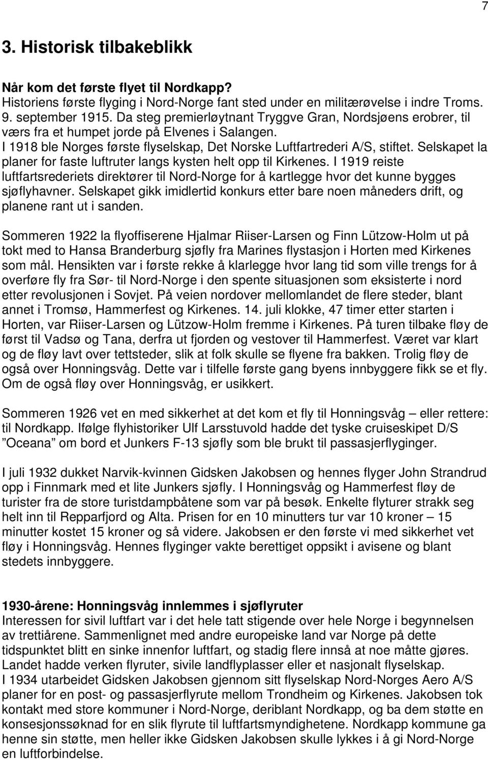 Selskapet la planer for faste luftruter langs kysten helt opp til Kirkenes. I 1919 reiste luftfartsrederiets direktører til Nord-Norge for å kartlegge hvor det kunne bygges sjøflyhavner.