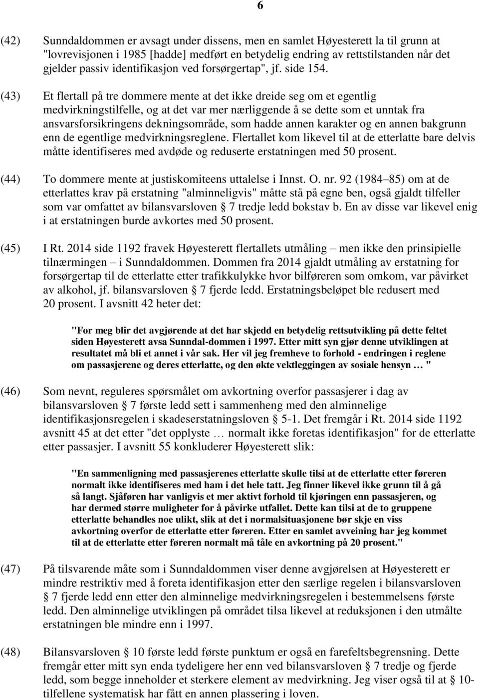 (43) Et flertall på tre dommere mente at det ikke dreide seg om et egentlig medvirkningstilfelle, og at det var mer nærliggende å se dette som et unntak fra ansvarsforsikringens dekningsområde, som