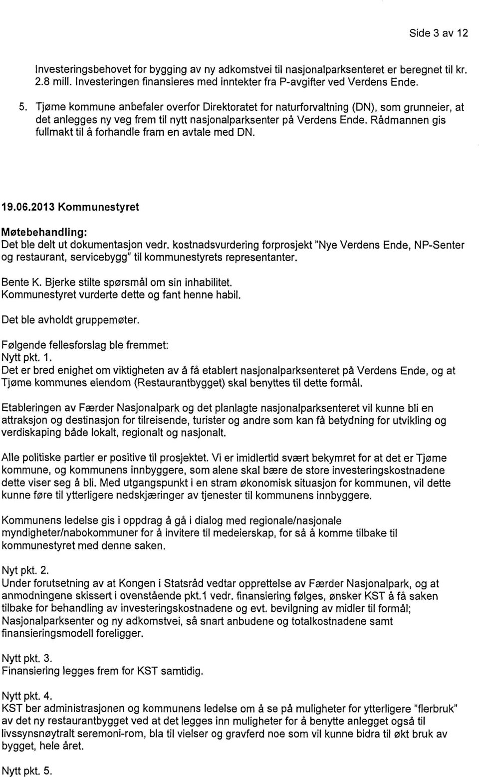 Rådmannen gis fullmakt til å forhandle fram en avtale med DN. 19.06.2013 Kommunestyret Møtebehandling: Det ble delt ut dokumentasjon vedr.