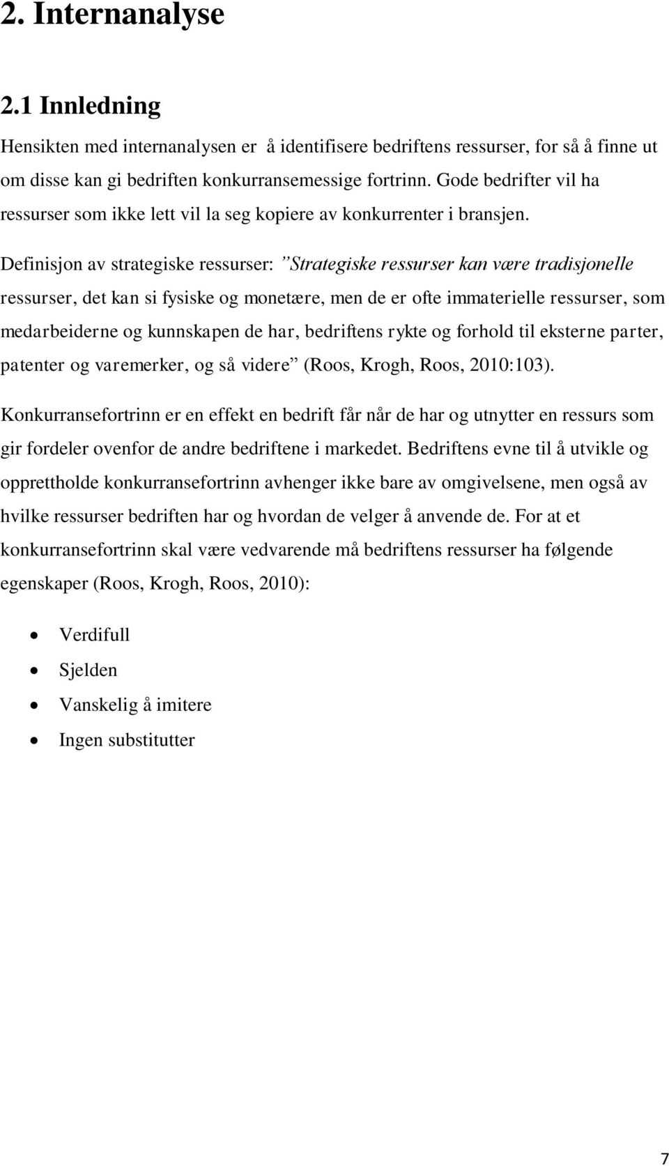 Definisjon av strategiske ressurser: Strategiske ressurser kan være tradisjonelle ressurser, det kan si fysiske og monetære, men de er ofte immaterielle ressurser, som medarbeiderne og kunnskapen de