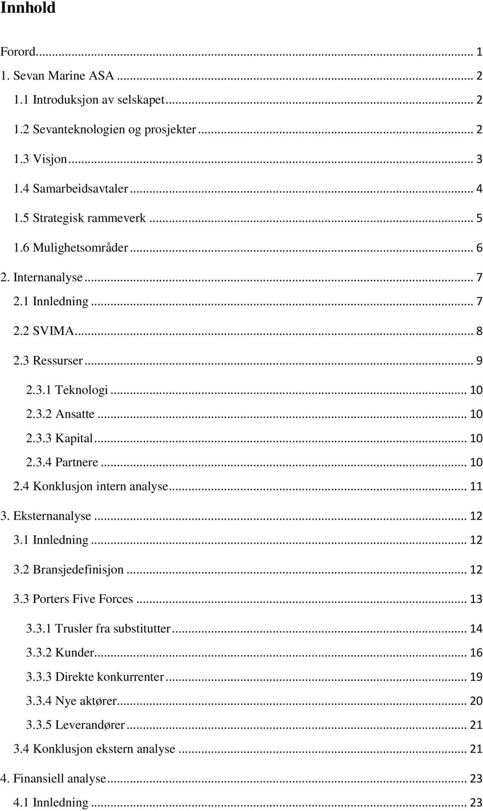 .. 10 2.3.4 Partnere... 10 2.4 Konklusjon intern analyse... 11 3. Eksternanalyse... 12 3.1 Innledning... 12 3.2 Bransjedefinisjon... 12 3.3 Porters Five Forces... 13 3.3.1 Trusler fra substitutter.