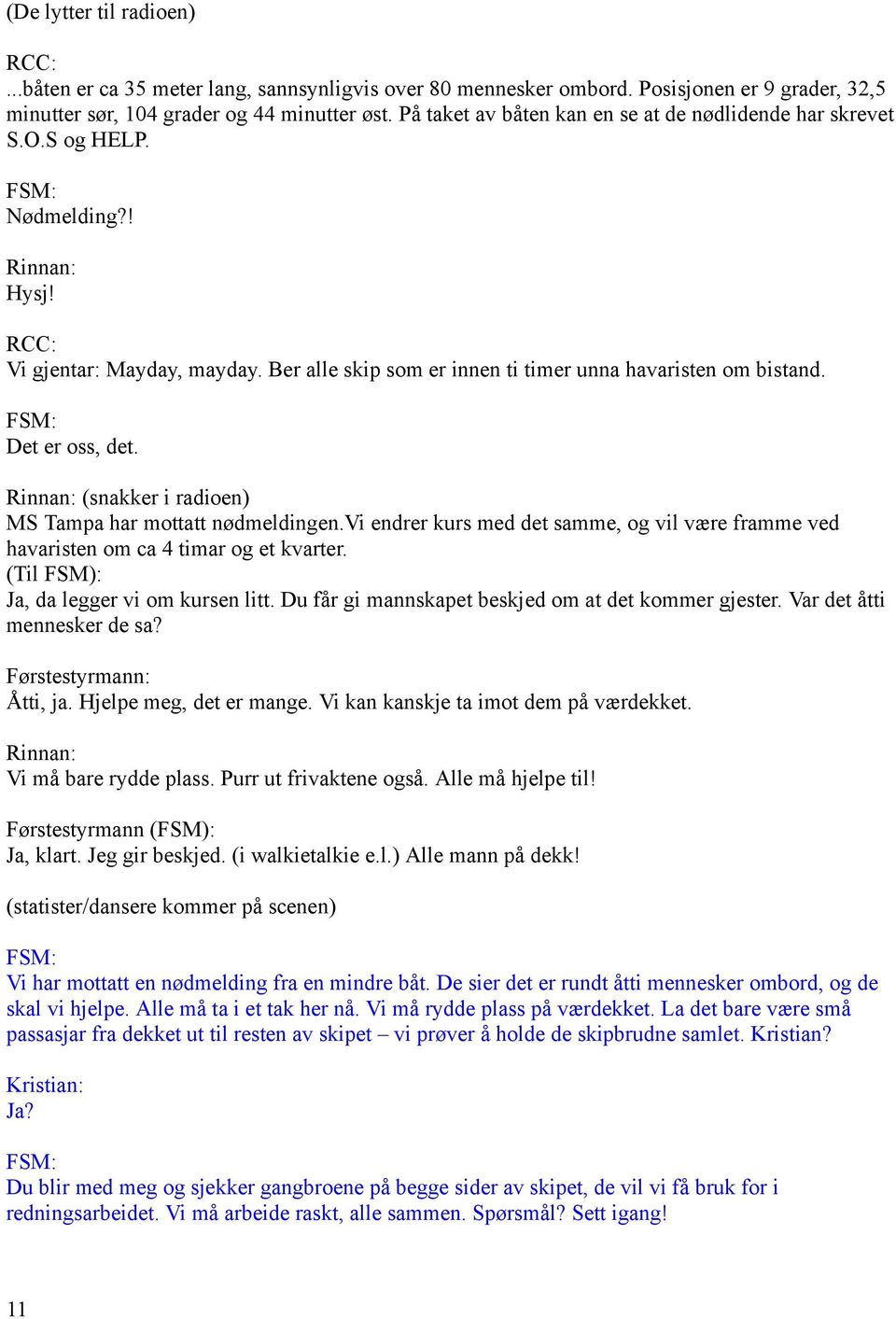 Det er oss, det. (snakker i radioen) MS Tampa har mottatt nødmeldingen.vi endrer kurs med det samme, og vil være framme ved havaristen om ca 4 timar og et kvarter.