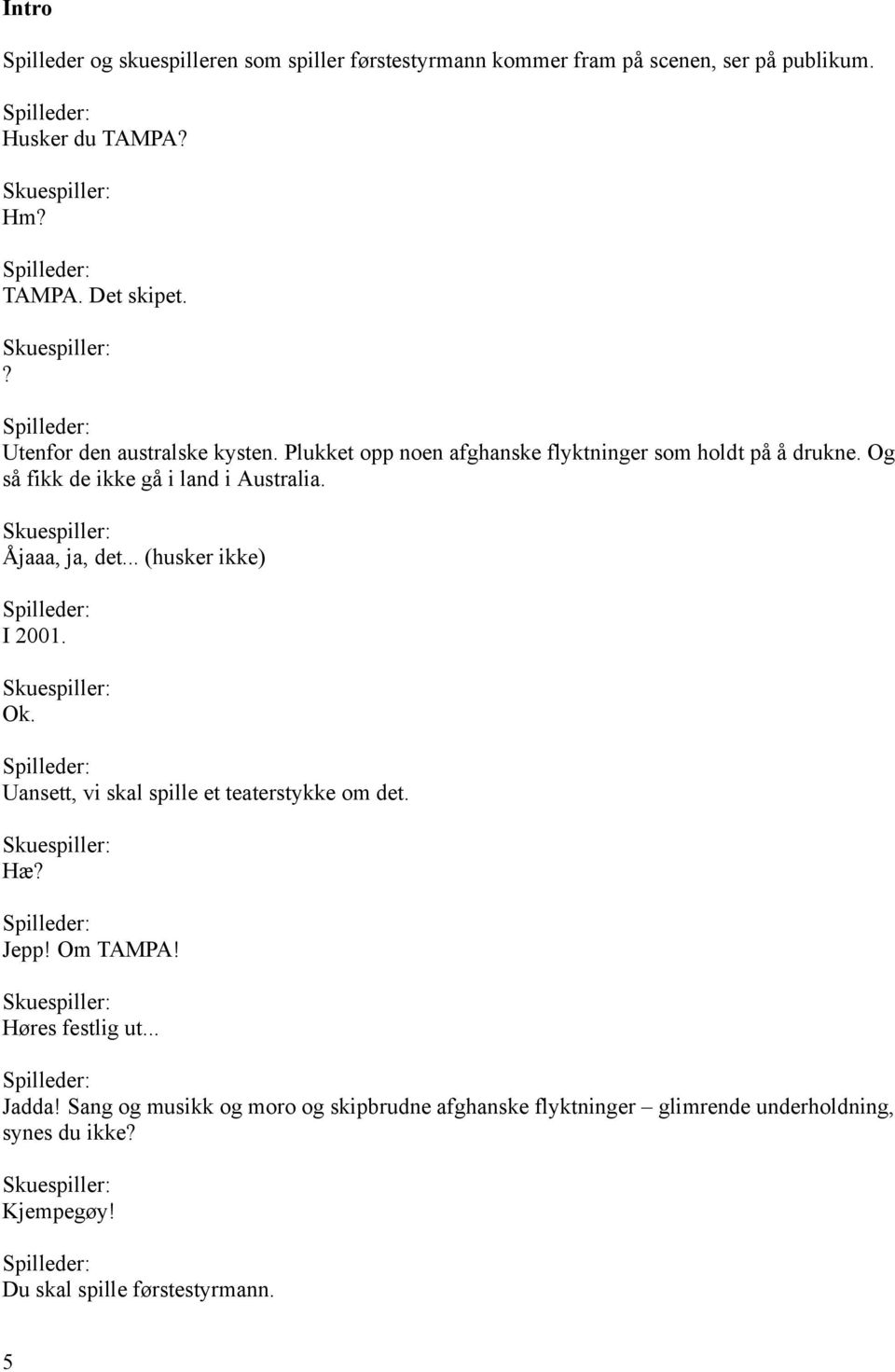 Skuespiller: Åjaaa, ja, det... (husker ikke) I 2001. Skuespiller: Ok. Uansett, vi skal spille et teaterstykke om det. Skuespiller: Hæ? Jepp! Om TAMPA!