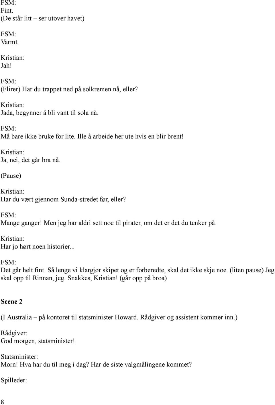 Men jeg har aldri sett noe til pirater, om det er det du tenker på. Har jo hørt noen historier... Det går helt fint. Så lenge vi klargjør skipet og er forberedte, skal det ikke skje noe.