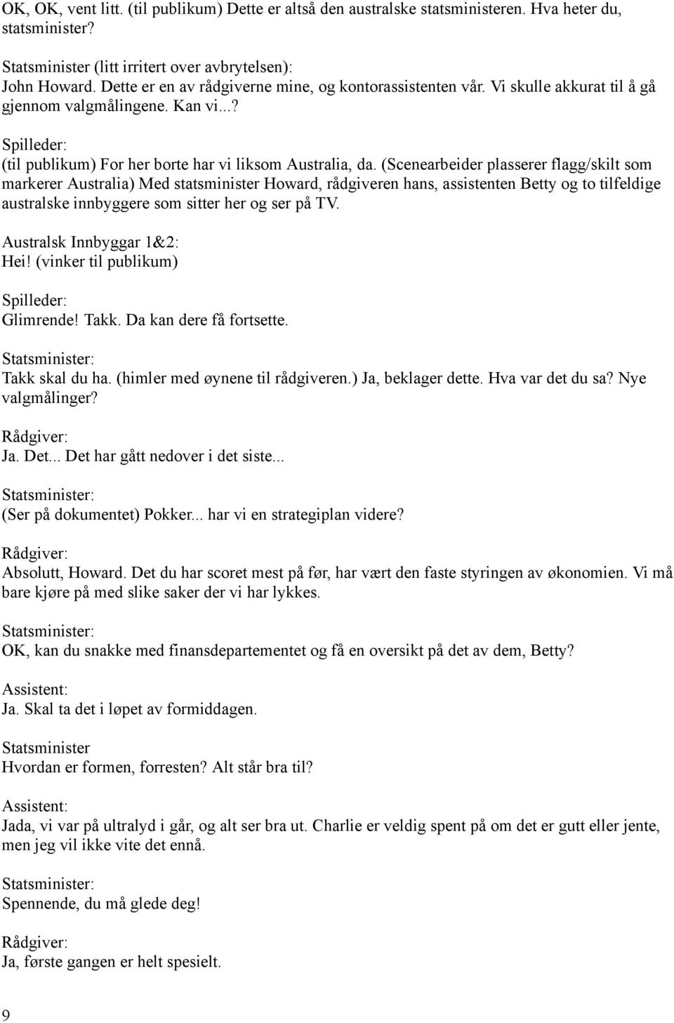 (Scenearbeider plasserer flagg/skilt som markerer Australia) Med statsminister Howard, rådgiveren hans, assistenten Betty og to tilfeldige australske innbyggere som sitter her og ser på TV.