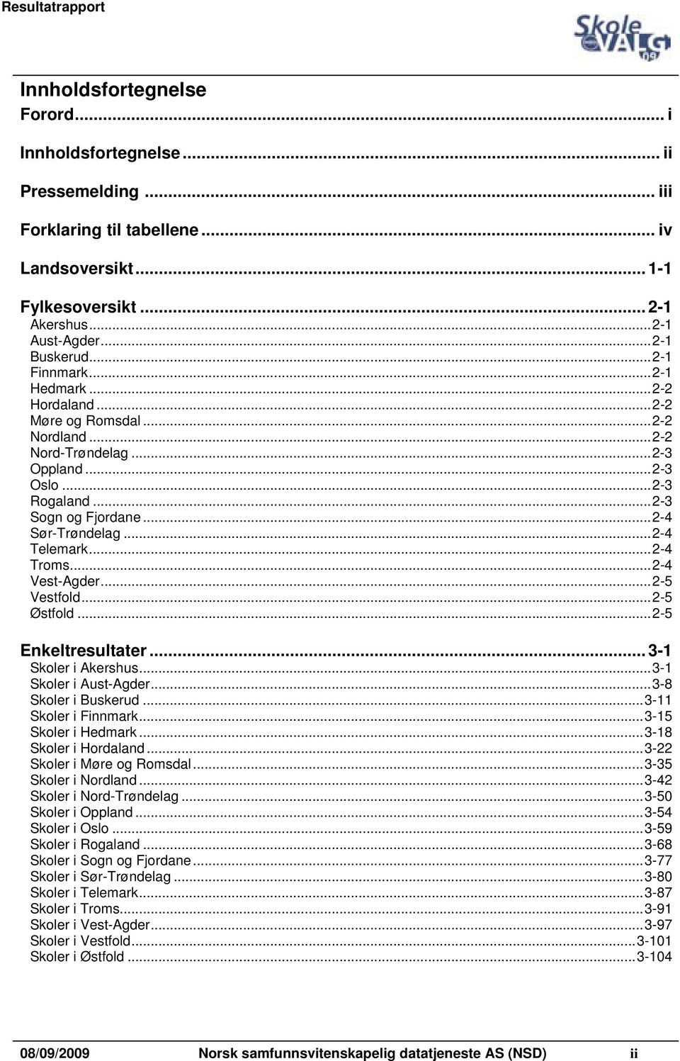 ..2-4 Troms...2-4 Vest-Agder...2-5 Vestfold...2-5 Østfold...2-5 Enkeltresultater...3-1 Skoler i Akershus...3-1 Skoler i Aust-Agder...3-8 Skoler i Buskerud...3-11 Skoler i Finnmark.