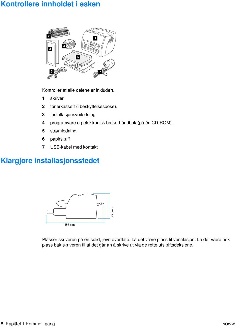 6 papirskuff 7 USB-kabel med kontakt Klargjøre installasjonsstedet 253 mm 486 mm Plasser skriveren på en solid, jevn overflate.