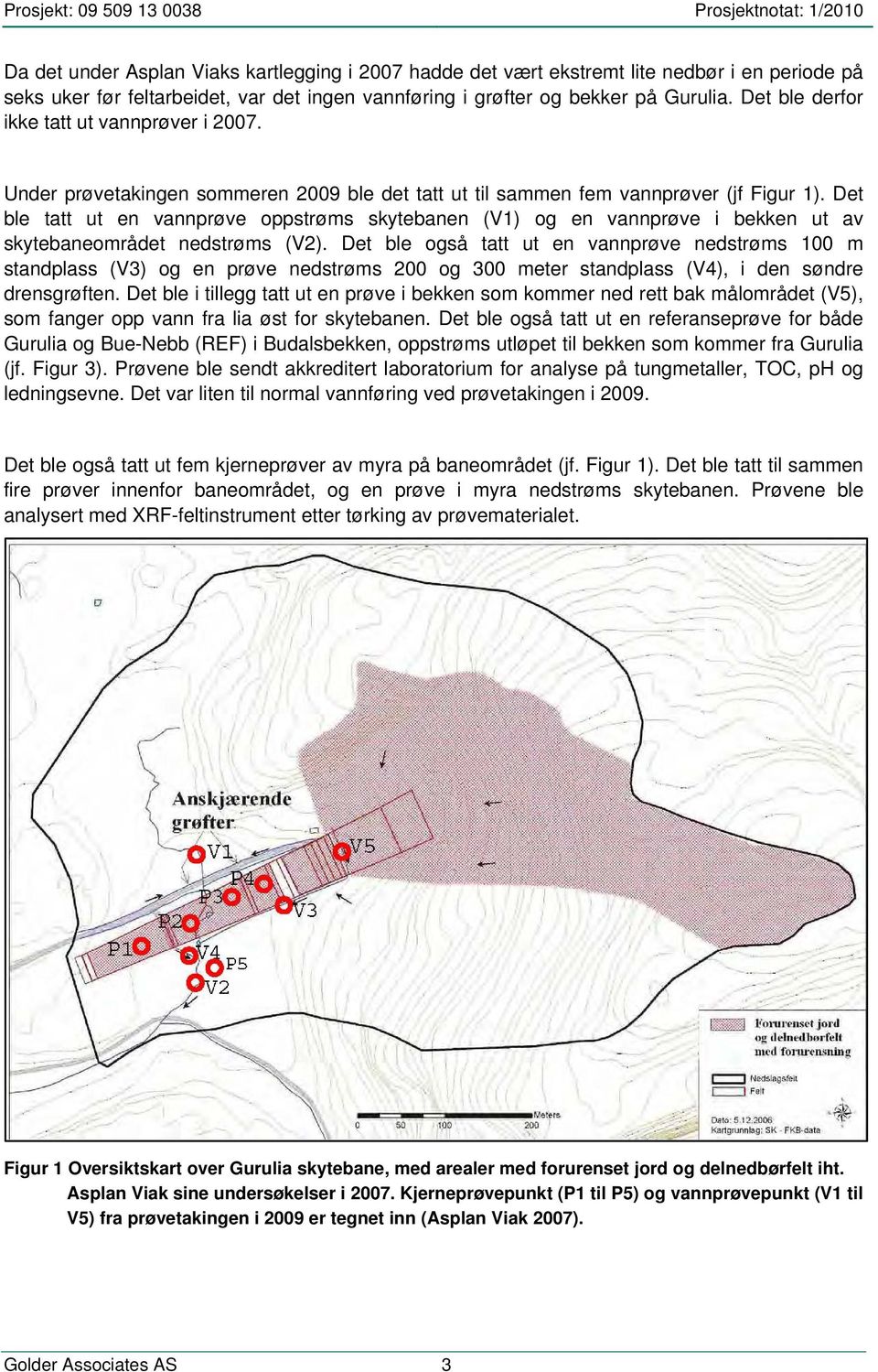 Det ble tatt ut en vannprøve oppstrøms skytebanen (V) og en vannprøve i bekken ut av skytebaneområdet nedstrøms (V2).