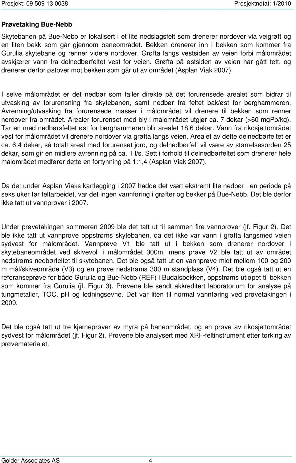 Grøfta på østsiden av veien har gått tett, og drenerer derfor østover mot bekken som går ut av området (Asplan Viak 2007).