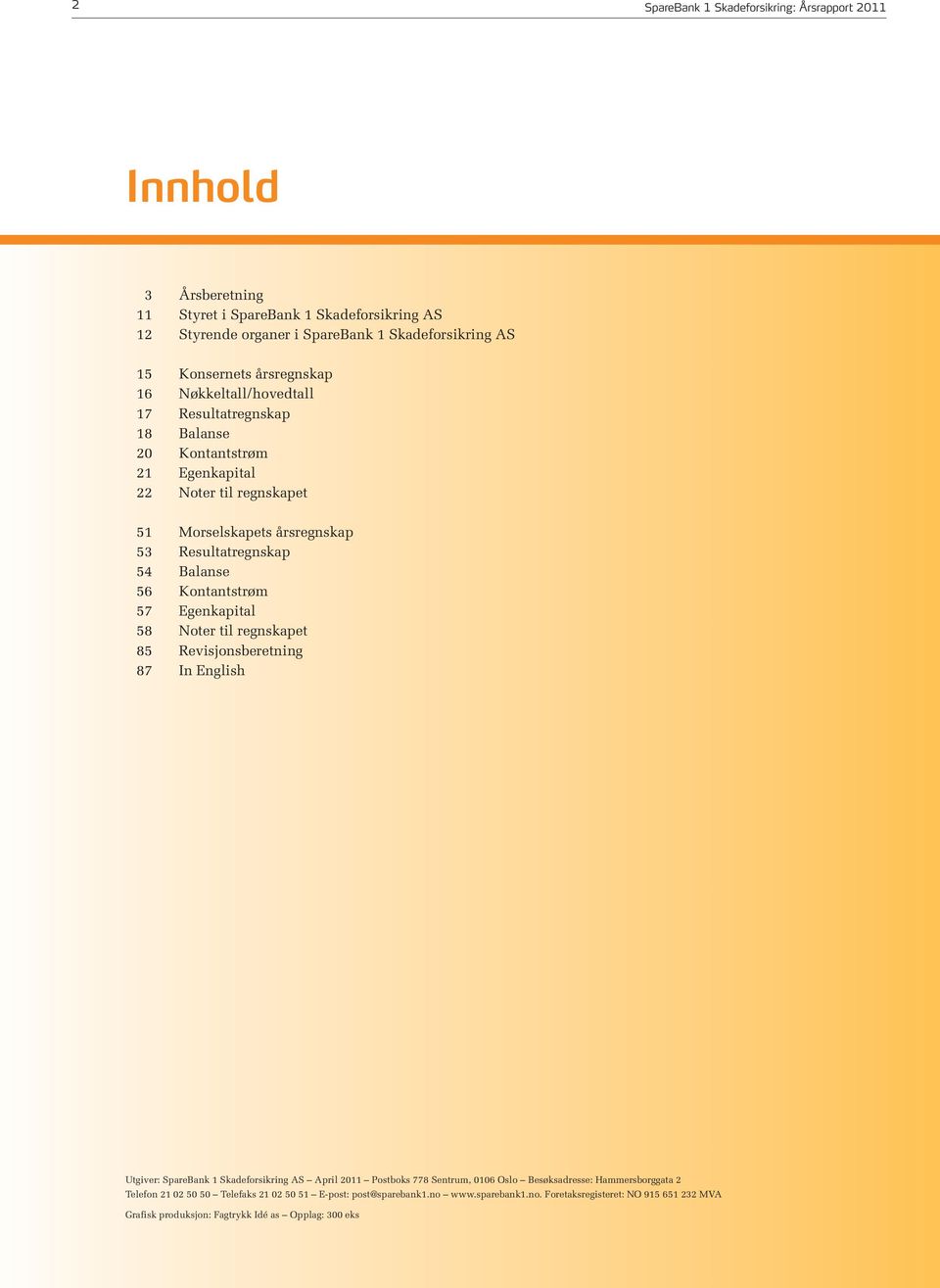 Kontantstrøm 57 Egenkapital 58 Noter til regnskapet 85 Revisjonsberetning 87 In English Utgiver: SpareBank 1 Skadeforsikring AS April 2011 Postboks 778 Sentrum, 0106 Oslo Besøksadresse: