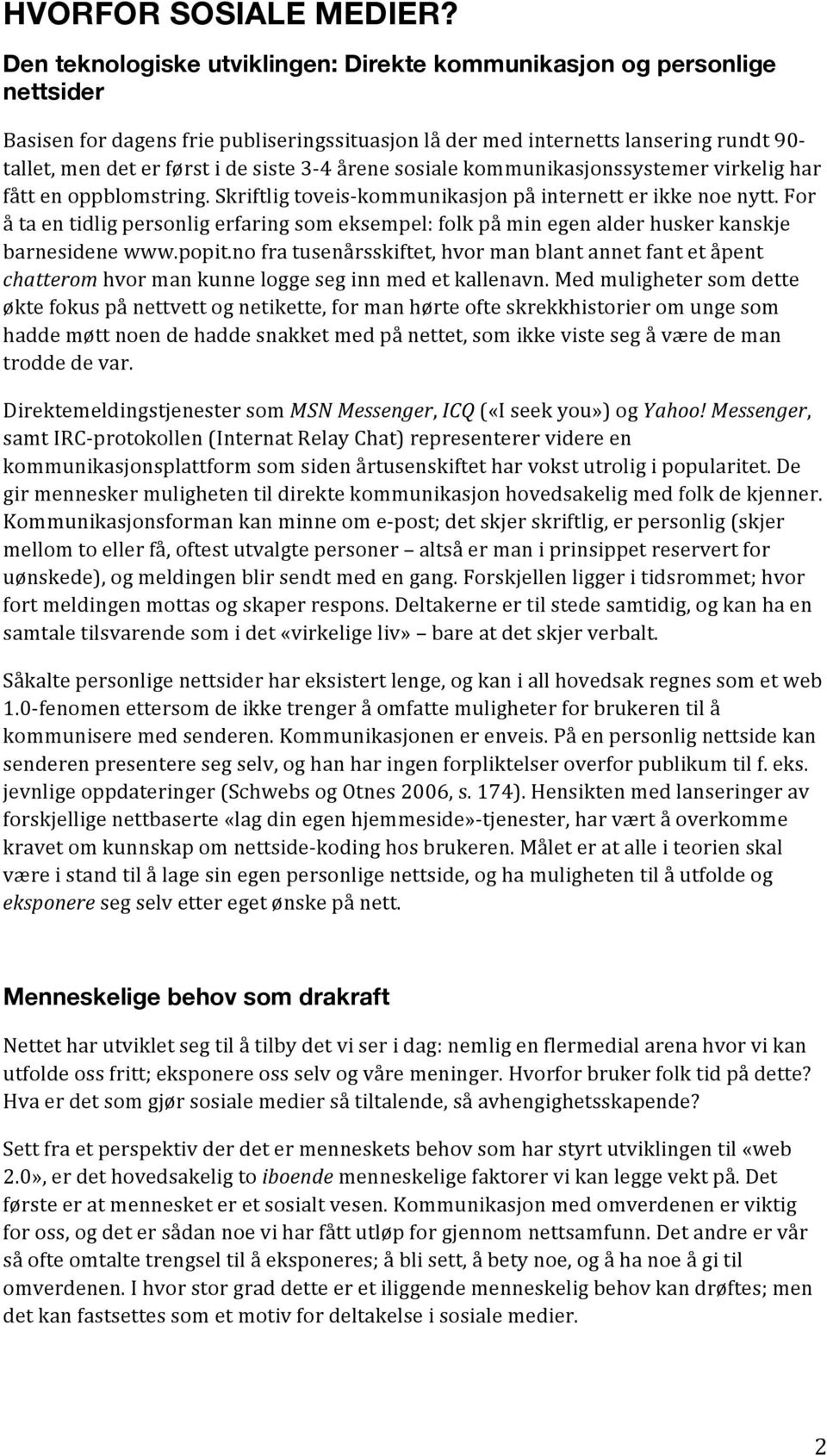 3-4 årene sosiale kommunikasjonssystemer virkelig har fått en oppblomstring. Skriftlig toveis- kommunikasjon på internett er ikke noe nytt.