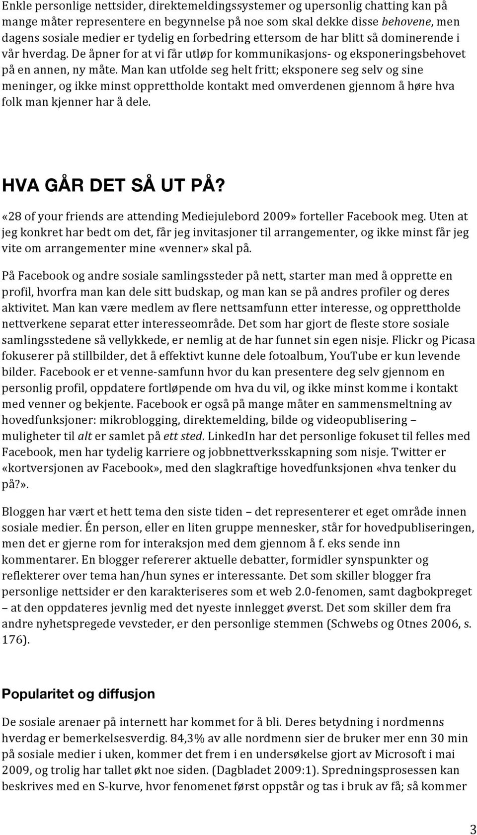 Man kan utfolde seg helt fritt; eksponere seg selv og sine meninger, og ikke minst opprettholde kontakt med omverdenen gjennom å høre hva folk man kjenner har å dele. HVA GÅR DET SÅ UT PÅ?