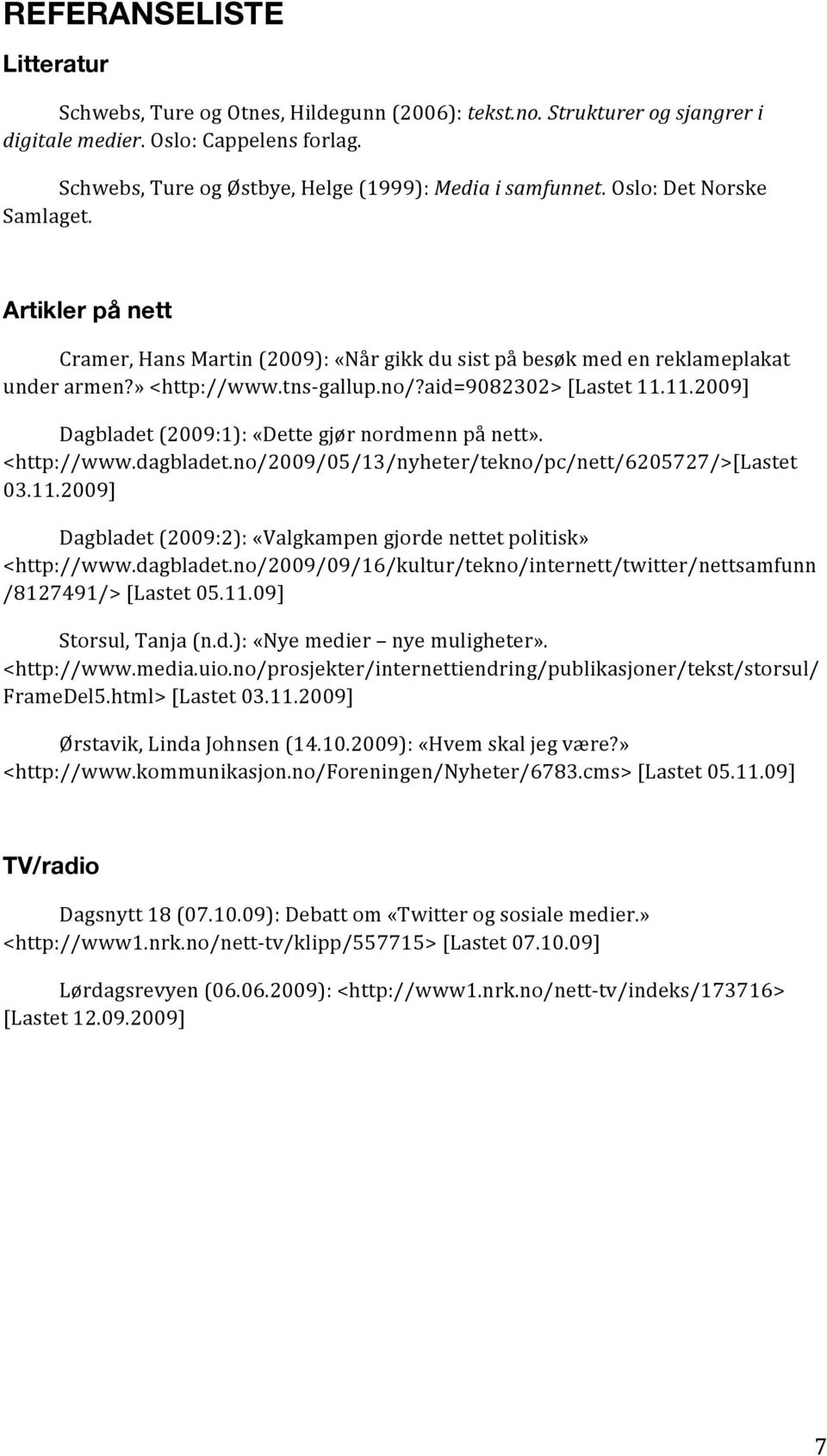 » <http://www.tns- gallup.no/?aid=9082302> [Lastet 11.11.2009] Dagbladet (2009:1): «Dette gjør nordmenn på nett». <http://www.dagbladet.no/2009/05/13/nyheter/tekno/pc/nett/6205727/>[lastet 03.11.2009] Dagbladet (2009:2): «Valgkampen gjorde nettet politisk» <http://www.