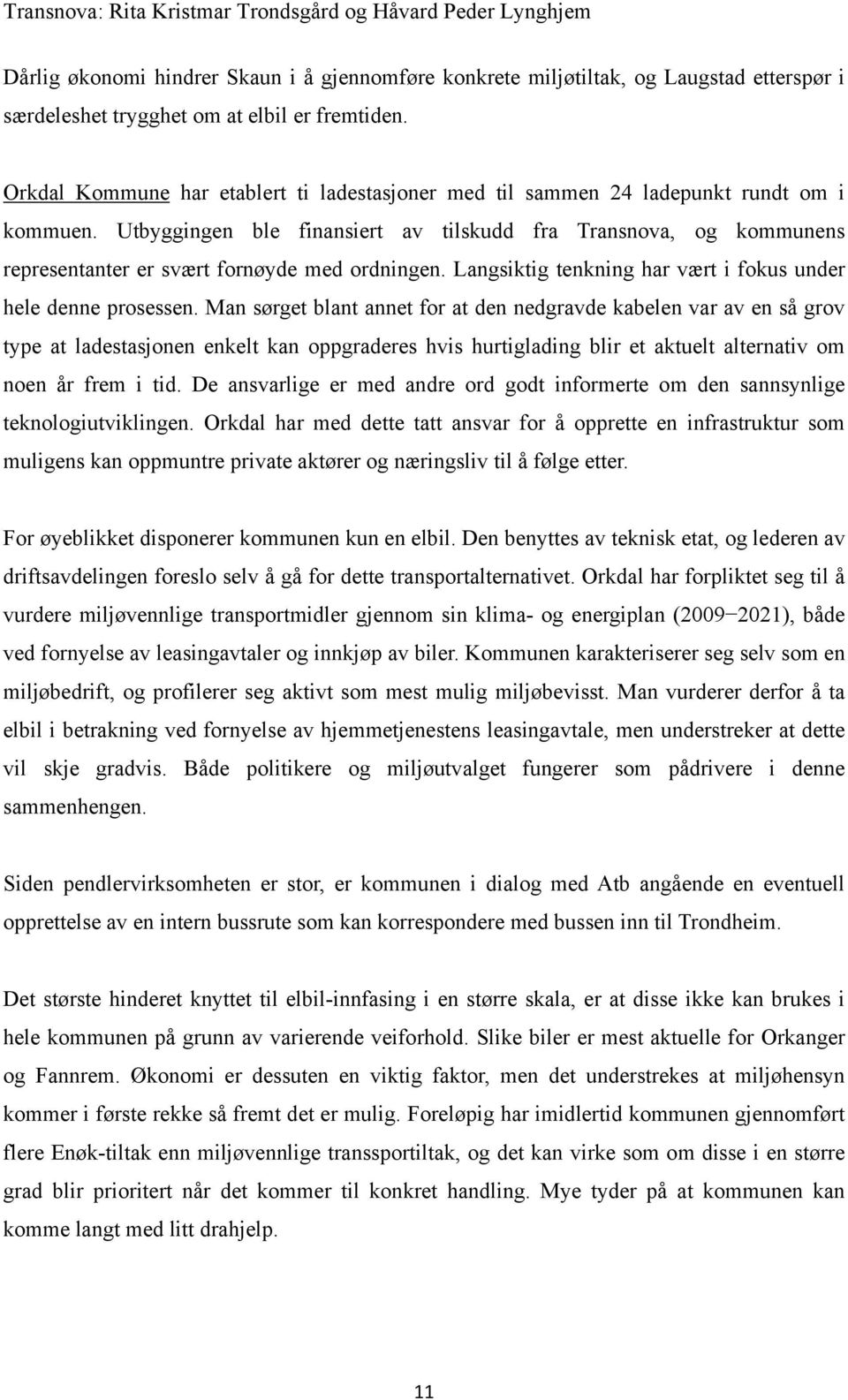 Utbyggingen ble finansiert av tilskudd fra Transnova, og kommunens representanter er svært fornøyde med ordningen. Langsiktig tenkning har vært i fokus under hele denne prosessen.