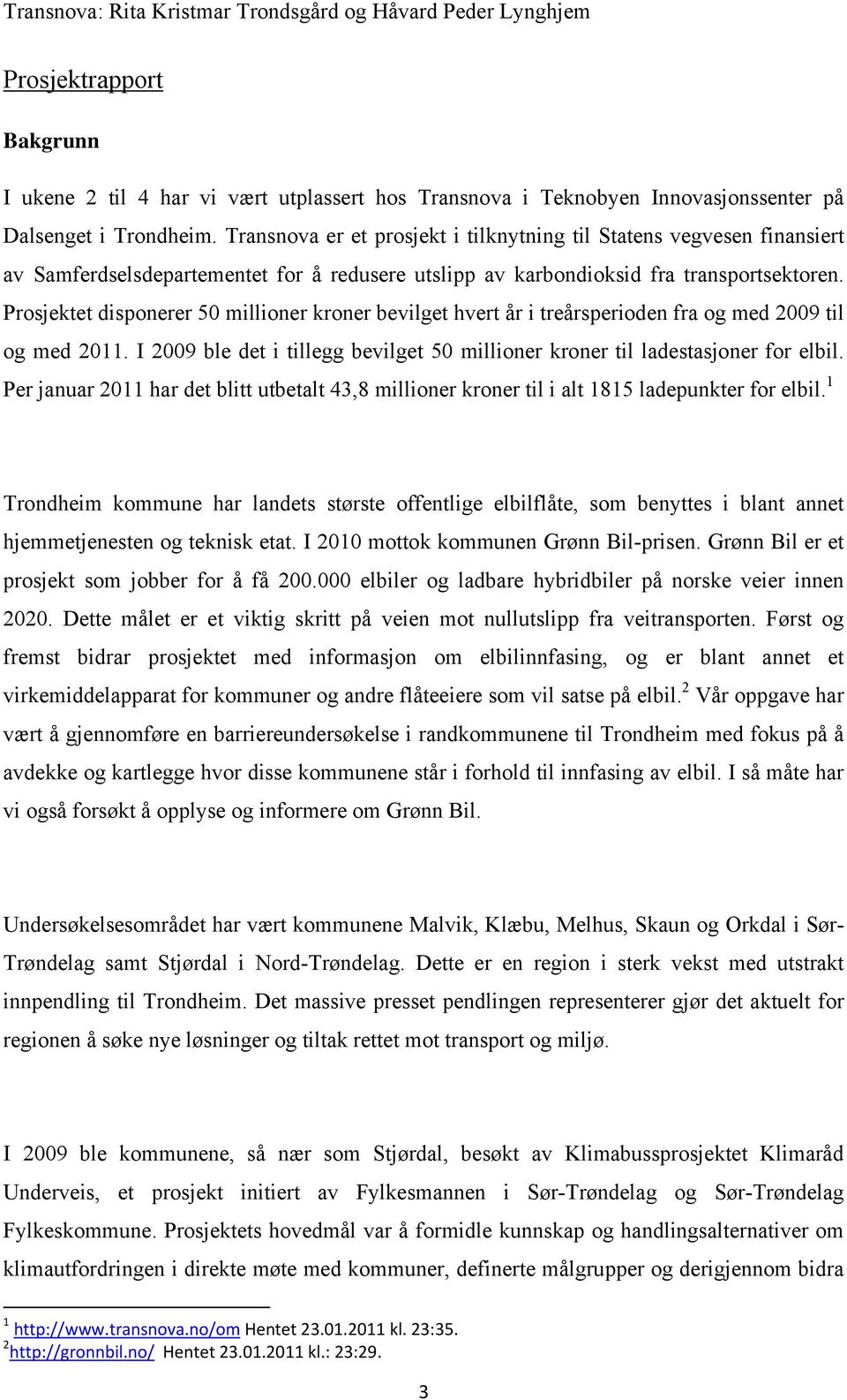 Prosjektet disponerer 50 millioner kroner bevilget hvert år i treårsperioden fra og med 2009 til og med 2011. I 2009 ble det i tillegg bevilget 50 millioner kroner til ladestasjoner for elbil.