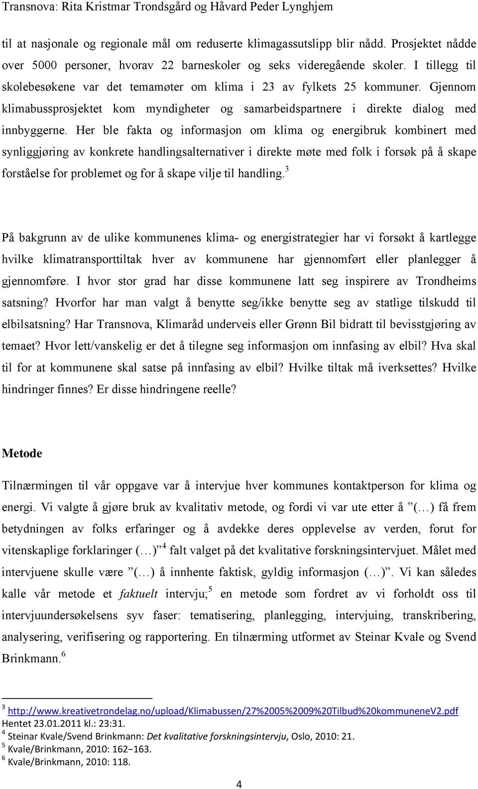 Her ble fakta og informasjon om klima og energibruk kombinert med synliggjøring av konkrete handlingsalternativer i direkte møte med folk i forsøk på å skape forståelse for problemet og for å skape