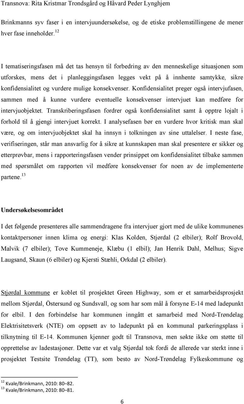 vurdere mulige konsekvenser. Konfidensialitet preger også intervjufasen, sammen med å kunne vurdere eventuelle konsekvenser intervjuet kan medføre for intervjuobjektet.