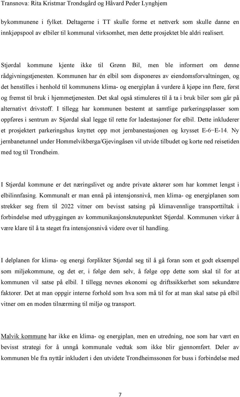 Kommunen har én elbil som disponeres av eiendomsforvaltningen, og det henstilles i henhold til kommunens klima- og energiplan å vurdere å kjøpe inn flere, først og fremst til bruk i hjemmetjenesten.