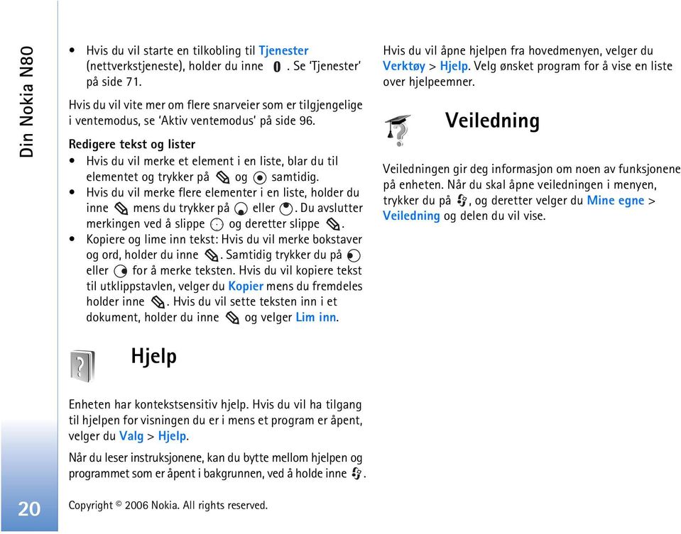 Redigere tekst og lister Hvis du vil merke et element i en liste, blar du til elementet og trykker på og samtidig.