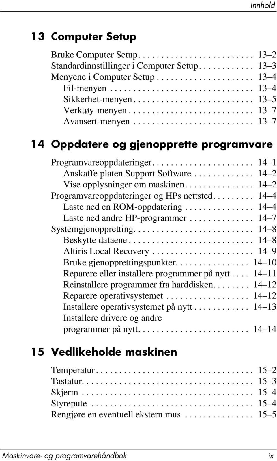 ......................... 13 7 14 Oppdatere og gjenopprette programvare Programvareoppdateringer...................... 14 1 Anskaffe platen Support Software............. 14 2 Vise opplysninger om maskinen.