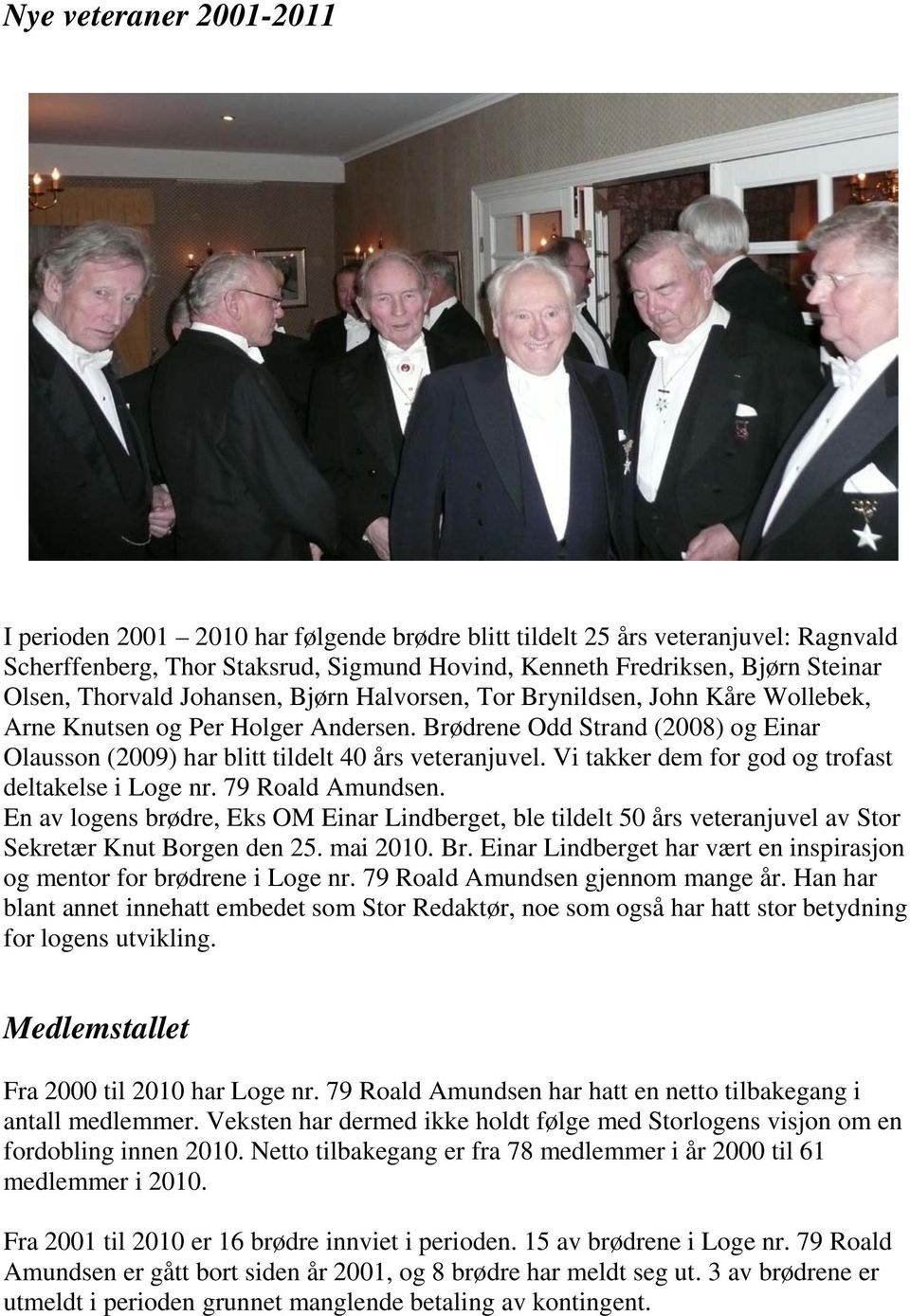 Vi takker dem for god og trofast deltakelse i Loge nr. 79 Roald Amundsen. En av logens brødre, Eks OM Einar Lindberget, ble tildelt 50 års veteranjuvel av Stor Sekretær Knut Borgen den 25. mai 2010.