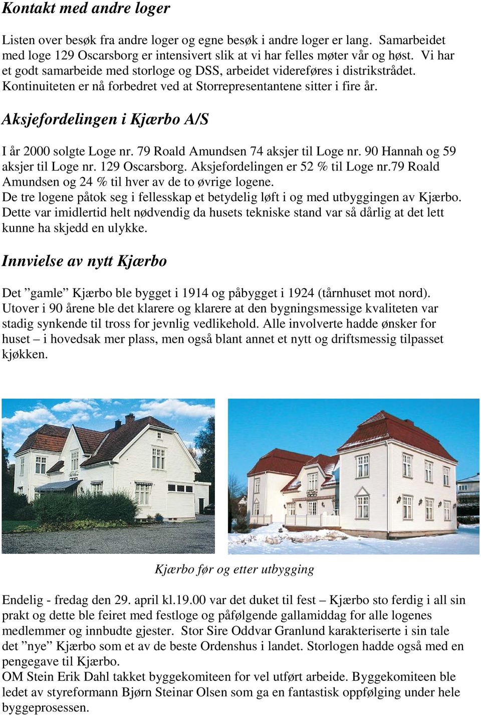 Aksjefordelingen i Kjærbo A/S I år 2000 solgte Loge nr. 79 Roald Amundsen 74 aksjer til Loge nr. 90 Hannah og 59 aksjer til Loge nr. 129 Oscarsborg. Aksjefordelingen er 52 % til Loge nr.