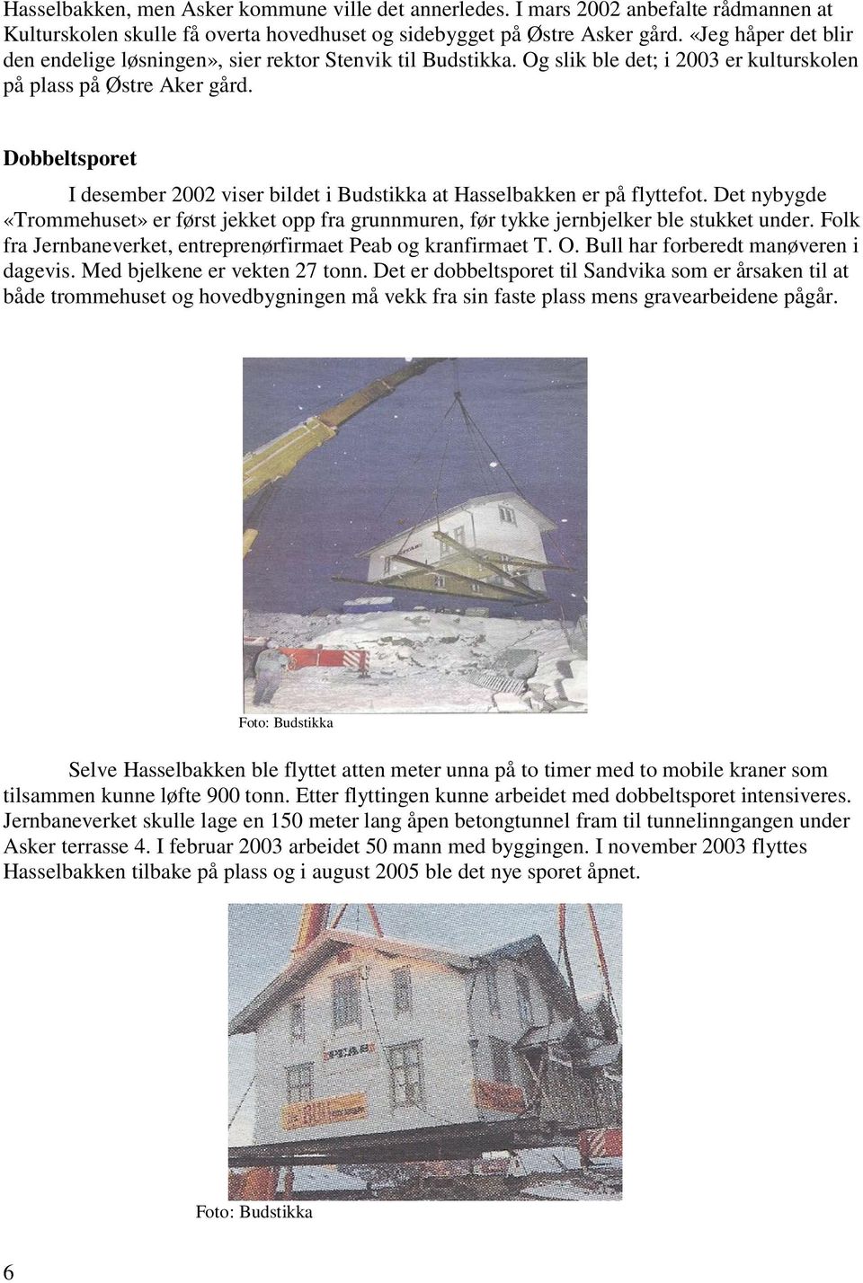 Dobbeltsporet I desember 2002 viser bildet i Budstikka at Hasselbakken er på flyttefot. Det nybygde «Trommehuset» er først jekket opp fra grunnmuren, før tykke jernbjelker ble stukket under.