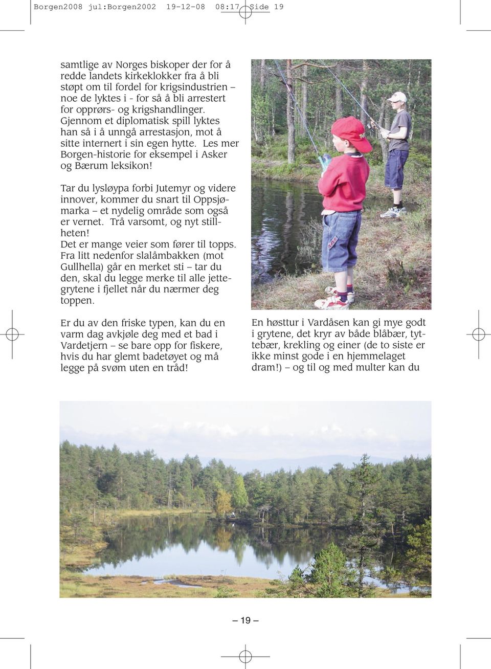 Les mer Borgen-historie for eksempel i Asker og Bærum leksikon! Tar du lysløypa forbi Jutemyr og videre innover, kommer du snart til Oppsjø - marka et nydelig område som også er vernet.