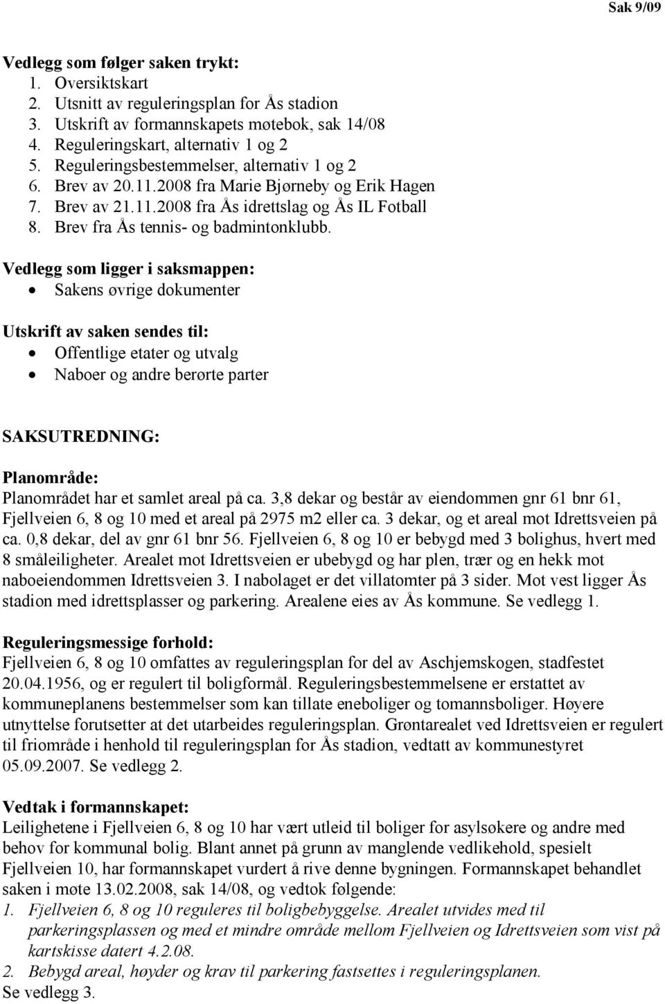 Vedlegg som ligger i saksmappen: Sakens øvrige dokumenter Utskrift av saken sendes til: Offentlige etater og utvalg Naboer og andre berørte parter SAKSUTREDNING: Planområde: Planområdet har et samlet