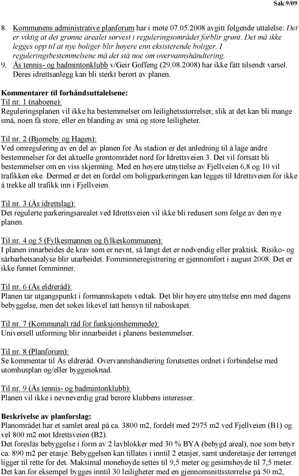 2008) har ikke fått tilsendt varsel. Deres idrettsanlegg kan bli sterkt berørt av planen. Kommentarer til forhåndsuttalelsene: Til nr.