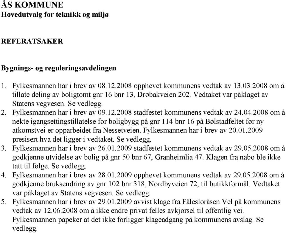 04.2008 om å nekte igangsettingstillatelse for boligbygg på gnr 114 bnr 16 på Bølstadfeltet før ny atkomstvei er opparbeidet fra Nessetveien. Fylkesmannen har i brev av 20.01.