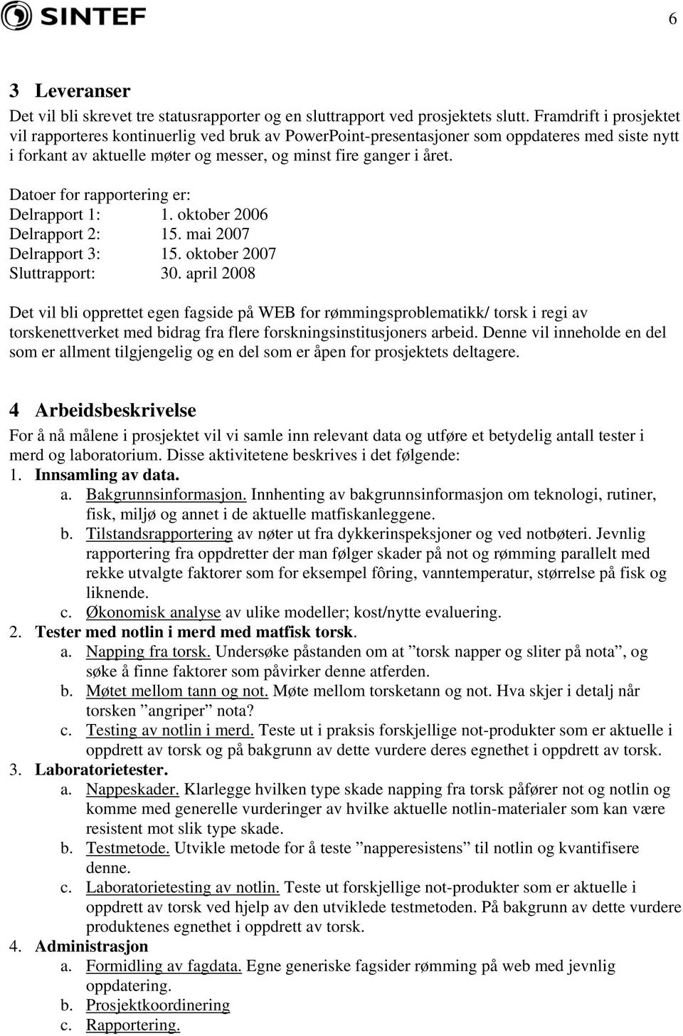 Datoer for rapportering er: Delrapport 1: 1. oktober 2006 Delrapport 2: 15. mai 2007 Delrapport 3: 15. oktober 2007 Sluttrapport: 30.