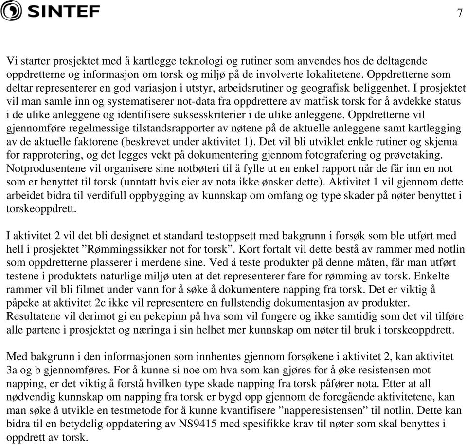 I prosjektet vil man samle inn og systematiserer not-data fra oppdrettere av matfisk torsk for å avdekke status i de ulike anleggene og identifisere suksesskriterier i de ulike anleggene.