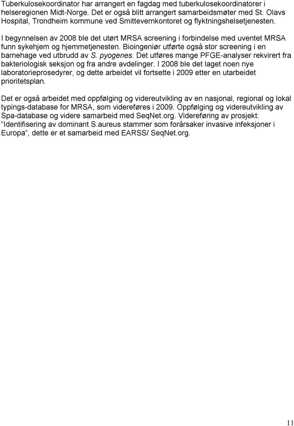 I begynnelsen av 2008 ble det utørt MRSA screening i forbindelse med uventet MRSA funn sykehjem og hjemmetjenesten. Bioingeniør utførte også stor screening i en barnehage ved utbrudd av S. pyogenes.