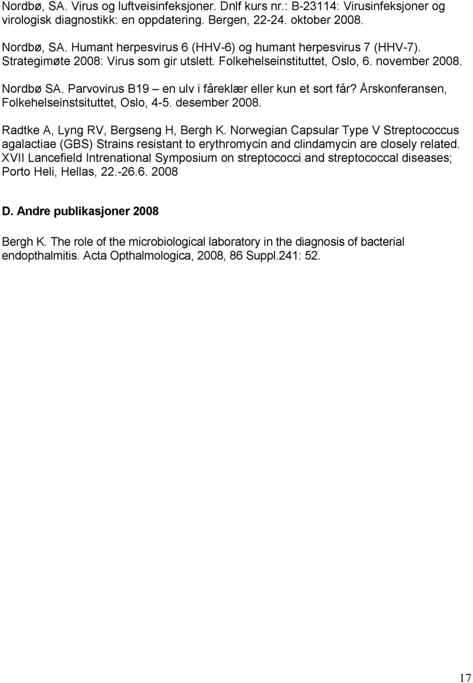 Parvovirus B19 en ulv i fåreklær eller kun et sort får? Årskonferansen, Folkehelseinstsituttet, Oslo, 4-5. desember 2008. Radtke A, Lyng RV, Bergseng H, Bergh K.