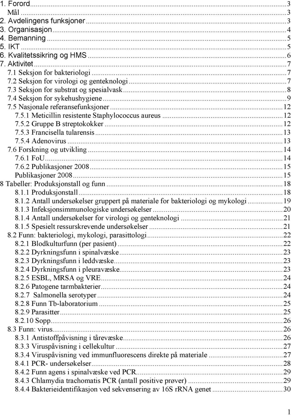 ..12 7.5.3 Francisella tularensis...13 7.5.4 Adenovirus...13 7.6 Forskning og utvikling...14 7.6.1 FoU...14 7.6.2 Publikasjoner 2008...15 Publikasjoner 2008...15 8 Tabeller: Produksjonstall og funn.