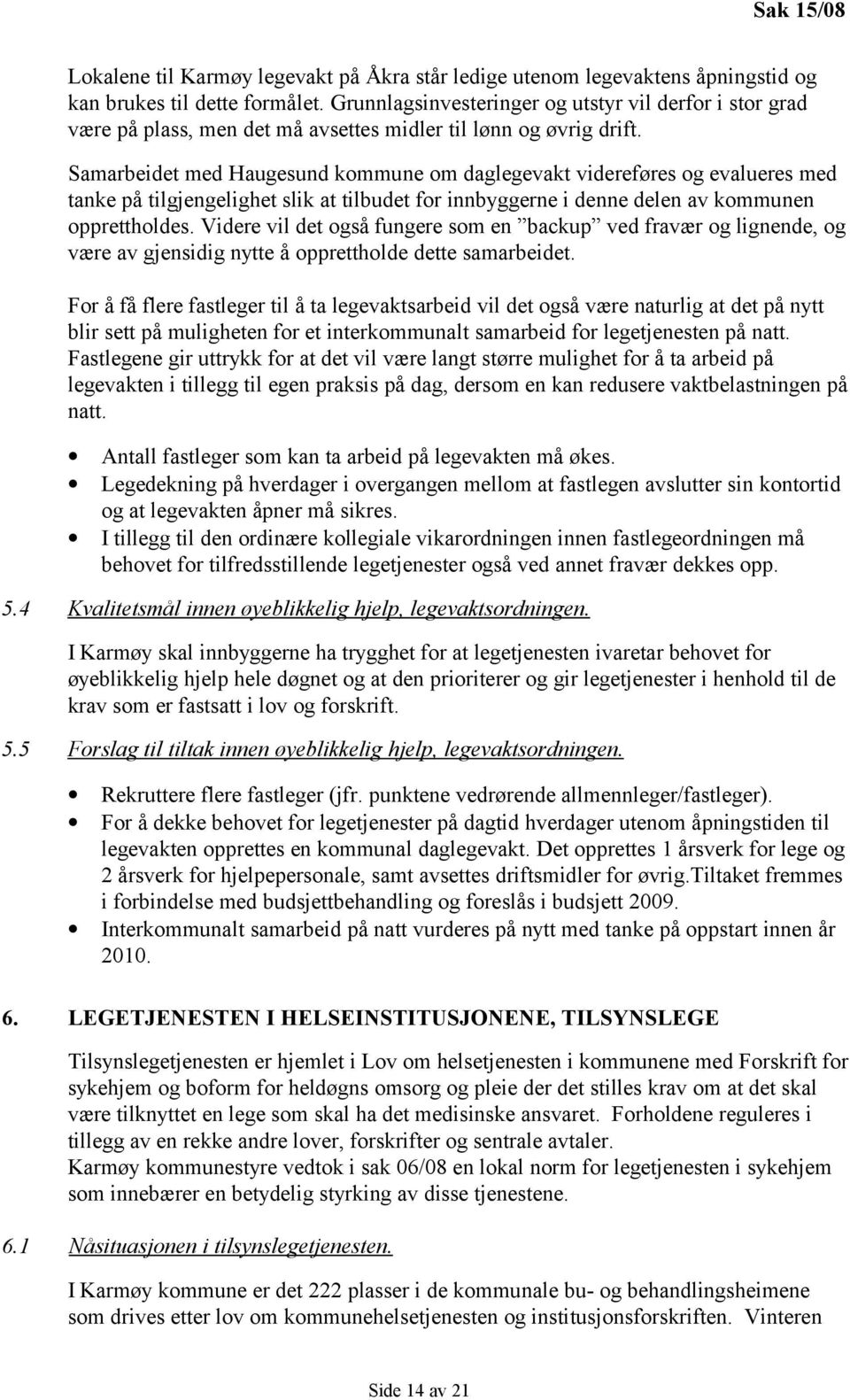 Samarbeidet med Haugesund kommune om daglegevakt videreføres og evalueres med tanke på tilgjengelighet slik at tilbudet for innbyggerne i denne delen av kommunen opprettholdes.