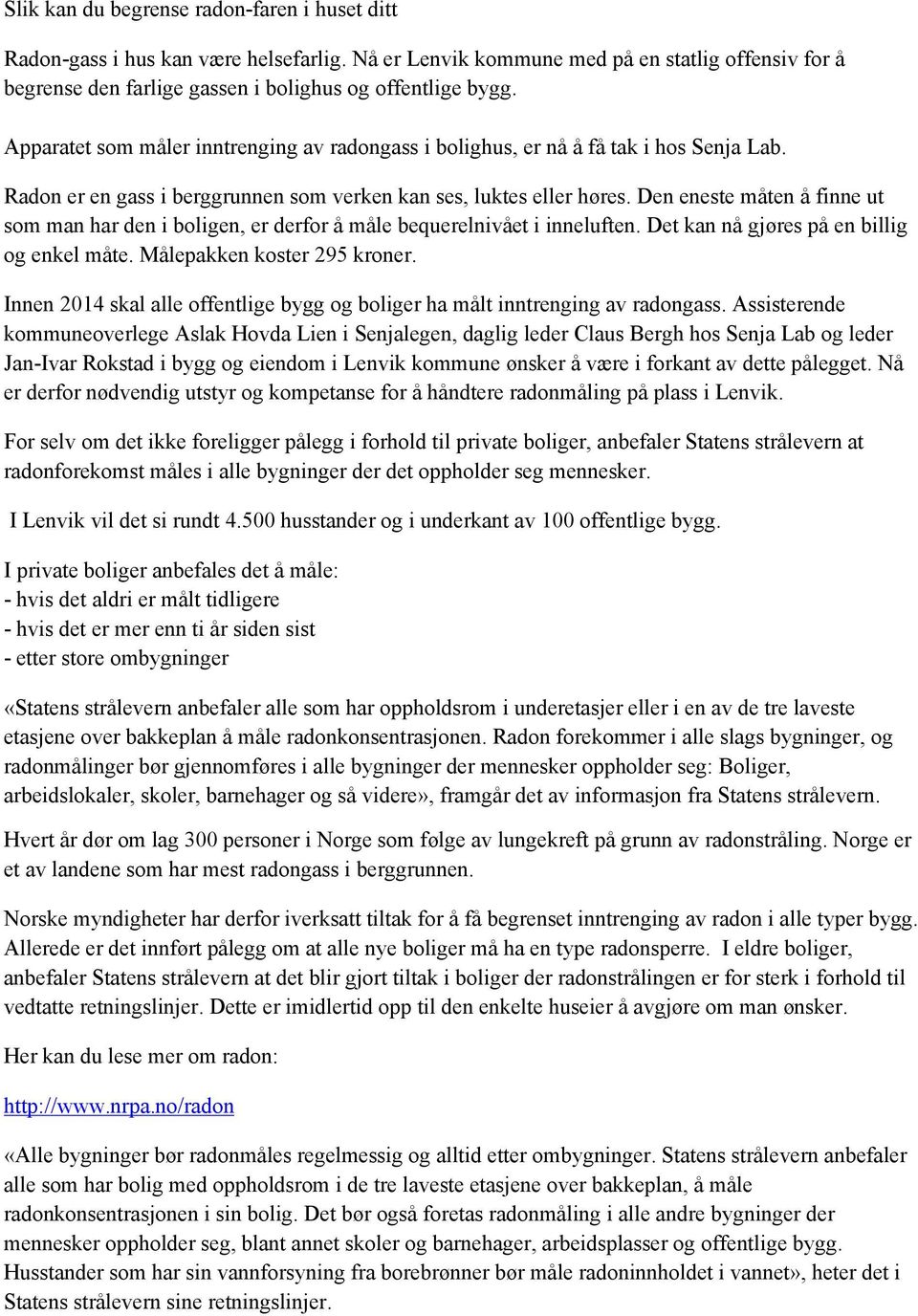 Den eneste måten å finne ut som man har den i boligen, er derfor å måle bequerelnivået i inneluften. Det kan nå gjøres på en billig og enkel måte. Målepakken koster 295 kroner.