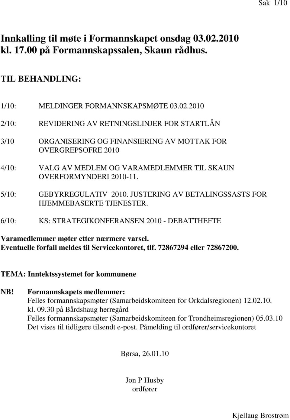 2010 2/10: REVIDERING AV RETNINGSLINJER FOR STARTLÅN 3/10 ORGANISERING OG FINANSIERING AV MOTTAK FOR OVERGREPSOFRE 2010 4/10: VALG AV MEDLEM OG VARAMEDLEMMER TIL SKAUN OVERFORMYNDERI 2010-11.