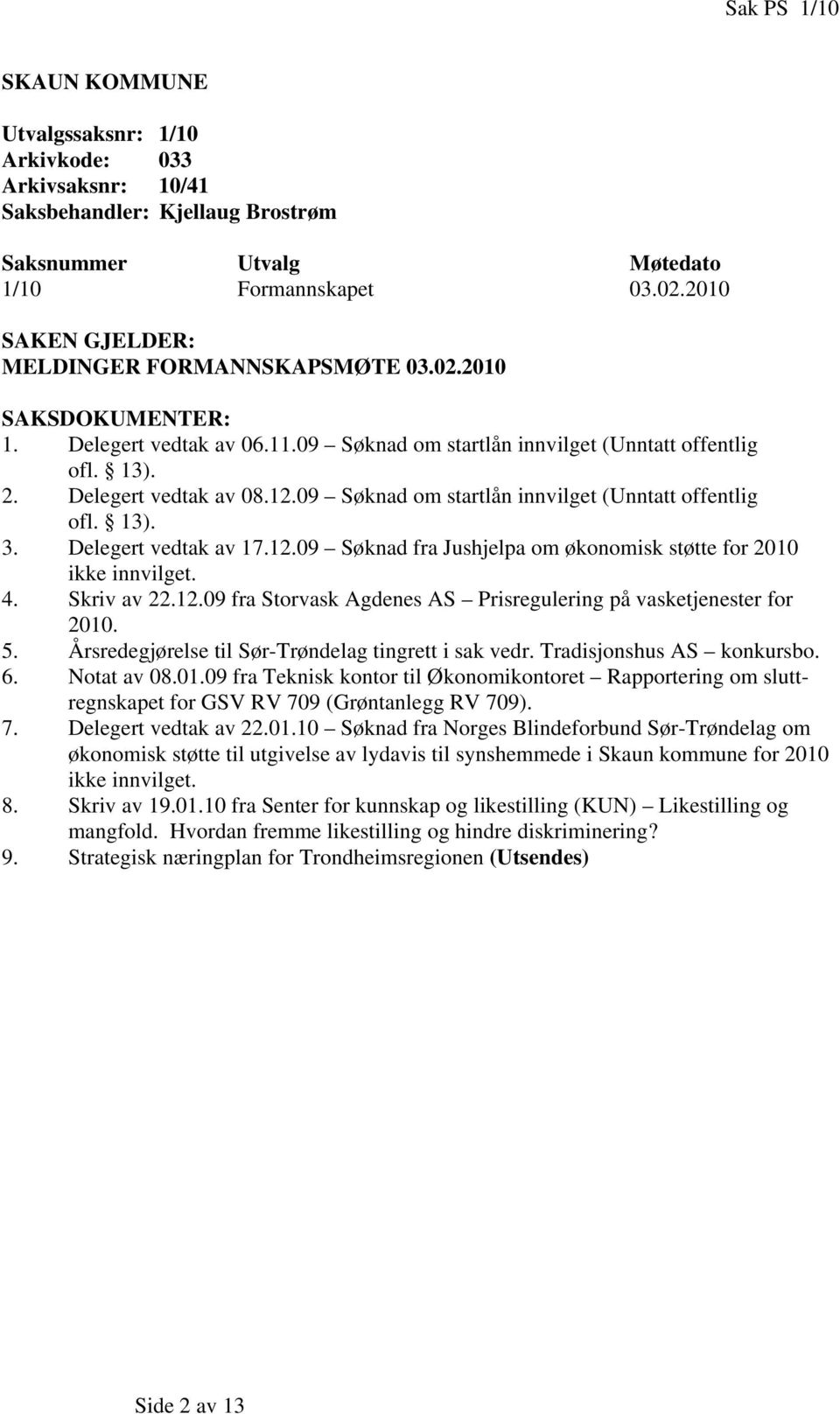 09 Søknad om startlån innvilget (Unntatt offentlig ofl. 13). 3. Delegert vedtak av 17.12.09 Søknad fra Jushjelpa om økonomisk støtte for 2010 ikke innvilget. 4. Skriv av 22.12.09 fra Storvask Agdenes AS Prisregulering på vasketjenester for 2010.