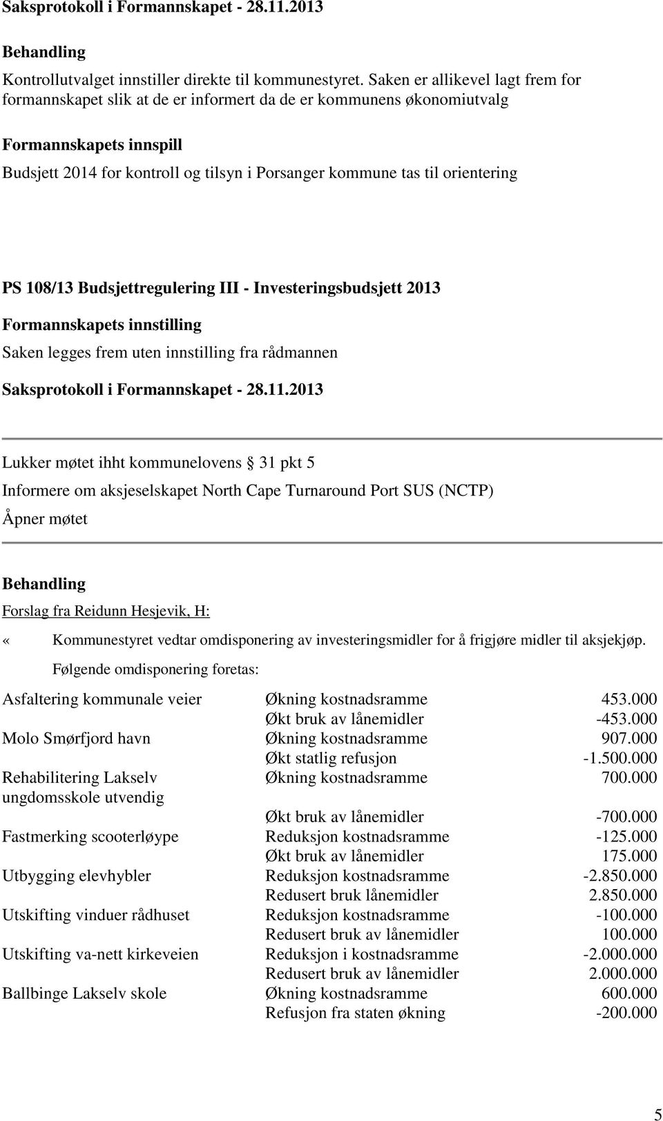 orientering PS 108/13 Budsjettregulering III - Investeringsbudsjett 2013 Formannskapets innstilling Saken legges frem uten innstilling fra rådmannen Lukker møtet ihht kommunelovens 31 pkt 5 Informere