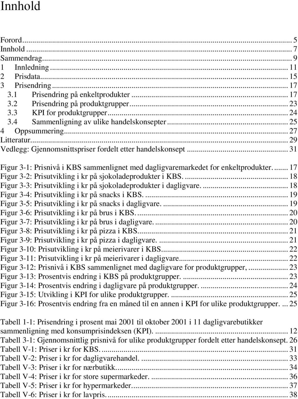 .. 31 Figur 3-1: Prisnivå i KBS sammenlignet med dagligvaremarkedet for enkeltprodukter.... 17 Figur 3-2: Prisutvikling i kr på sjokoladeprodukter i KBS.