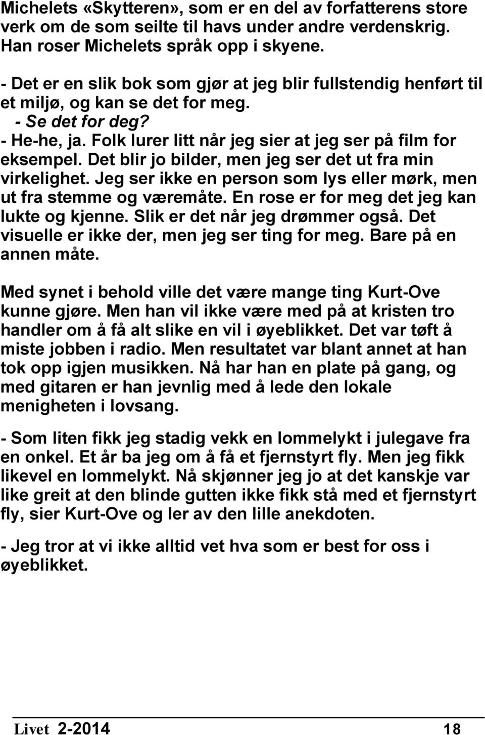 Det blir jo bilder, men jeg ser det ut fra min virkelighet. Jeg ser ikke en person som lys eller mørk, men ut fra stemme og væremåte. En rose er for meg det jeg kan lukte og kjenne.