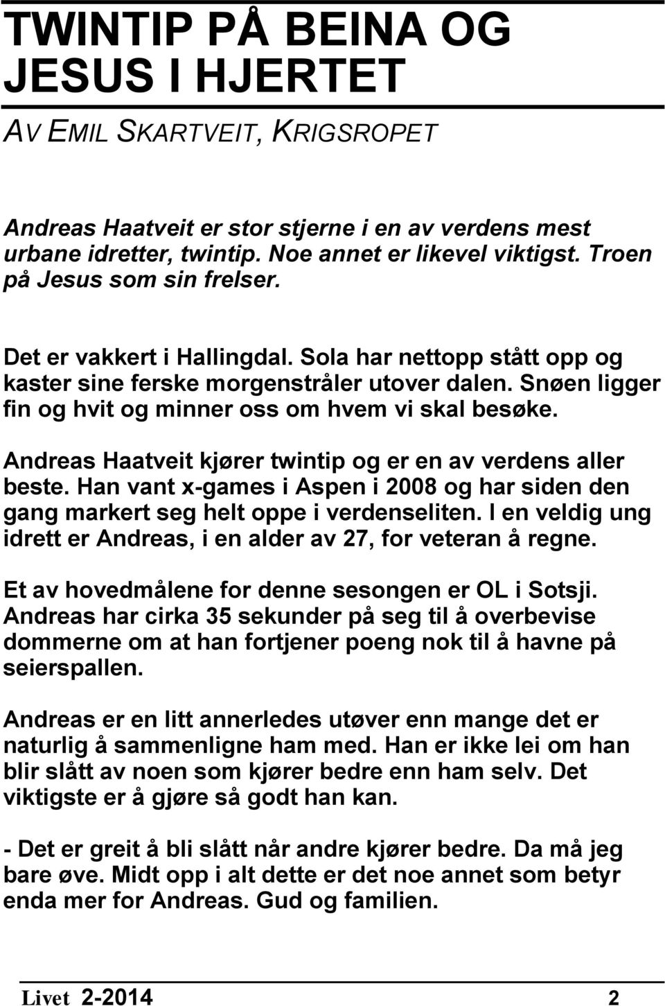 Andreas Haatveit kjører twintip og er en av verdens aller beste. Han vant x-games i Aspen i 2008 og har siden den gang markert seg helt oppe i verdenseliten.