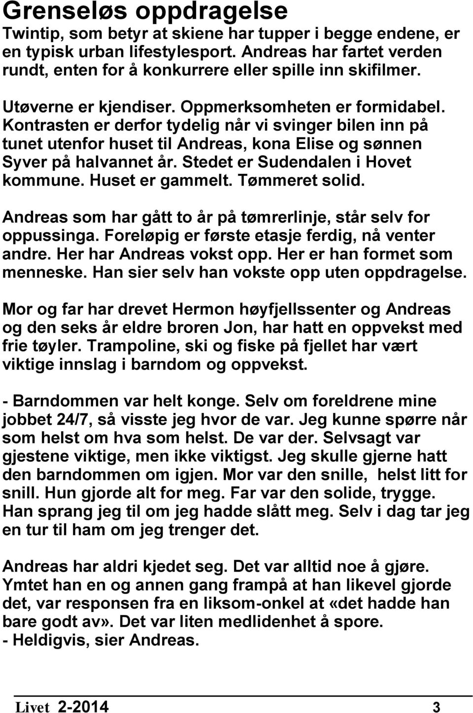 Stedet er Sudendalen i Hovet kommune. Huset er gammelt. Tømmeret solid. Andreas som har gått to år på tømrerlinje, står selv for oppussinga. Foreløpig er første etasje ferdig, nå venter andre.