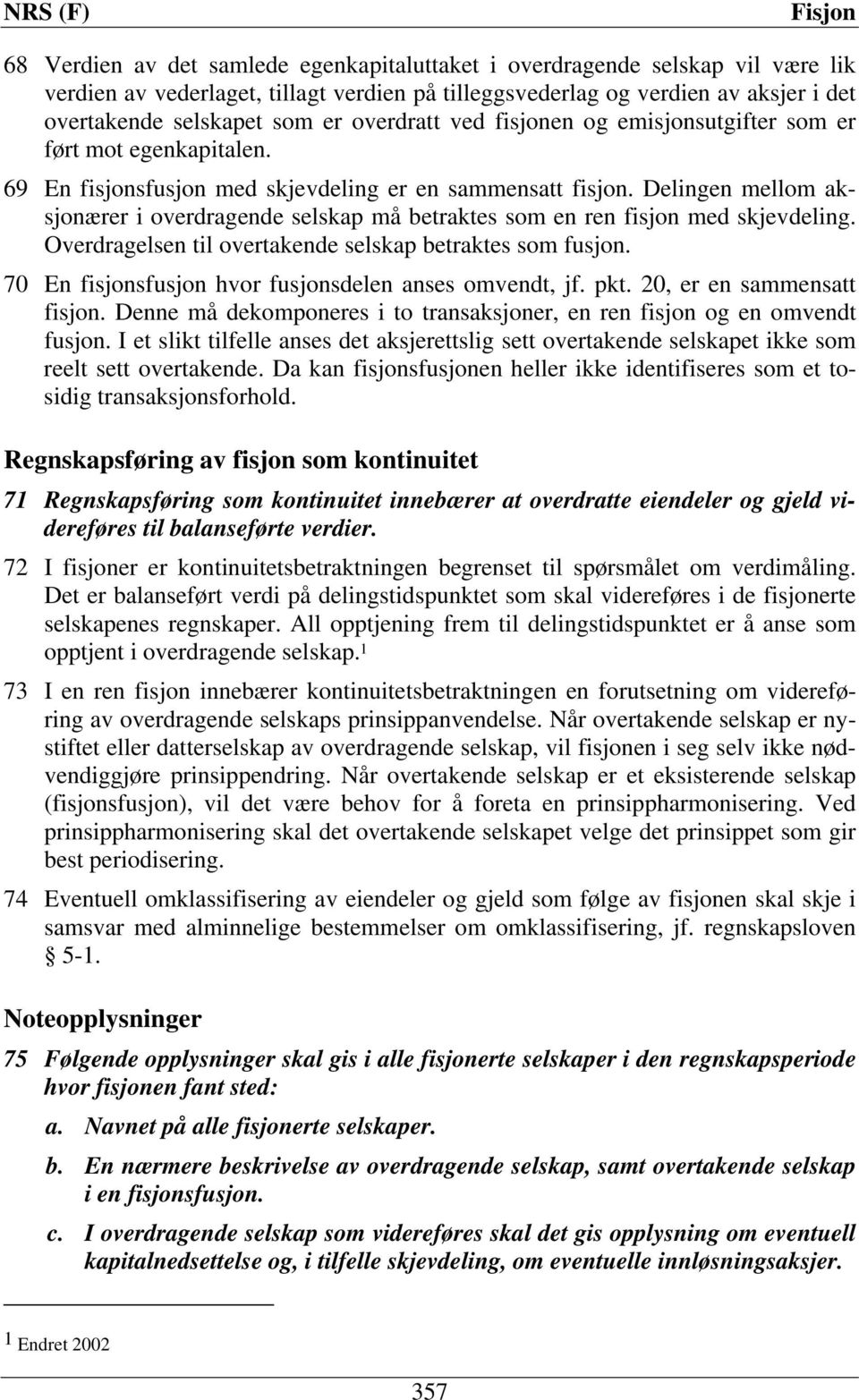 Delingen mellom aksjonærer i overdragende selskap må betraktes som en ren fisjon med skjevdeling. Overdragelsen til overtakende selskap betraktes som fusjon.