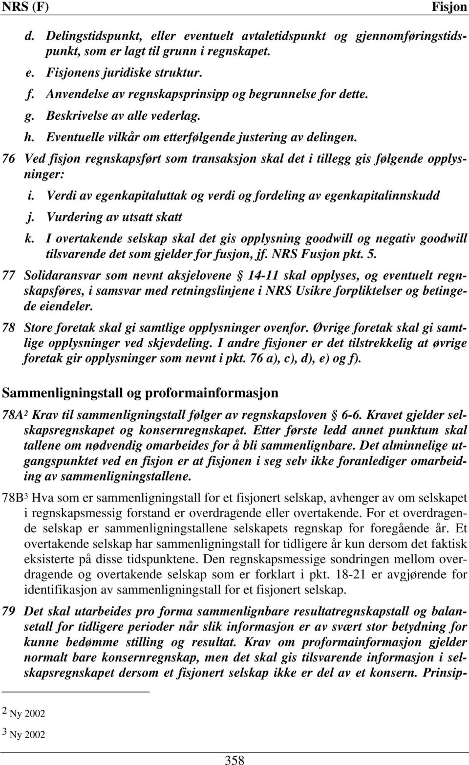 76 Ved fisjon regnskapsført som transaksjon skal det i tillegg gis følgende opplysninger: i. Verdi av egenkapitaluttak og verdi og fordeling av egenkapitalinnskudd j. Vurdering av utsatt skatt k.